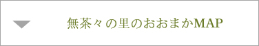 無茶々の里のおおまかMAP 無茶々の里のおおまかMAP