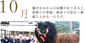 10月 極早生みかんの収穫がはじまると、秋祭りの季節。無茶々の里が一番盛り上がる一日です。 10月 極早生みかんの収穫がはじまると、秋祭りの季節。無茶々の里が一番盛り上がる一日です。
